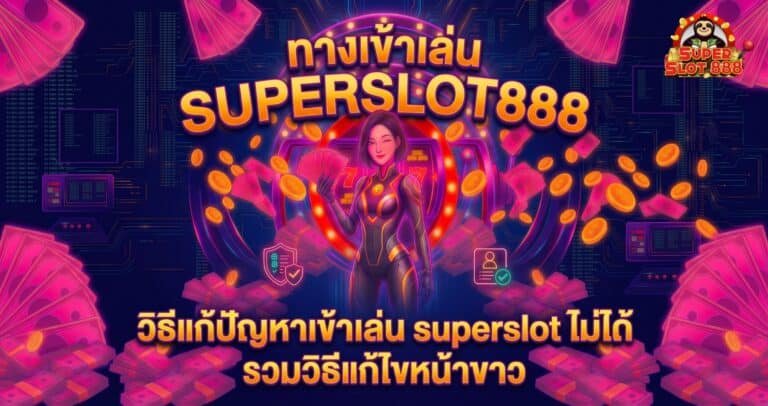 วิธีแก้ปัญหาเข้าเล่น superslot ไม่ได้ รวมวิธีแก้ไขหน้าขาว ลิงก์เสีย ล่าสุด